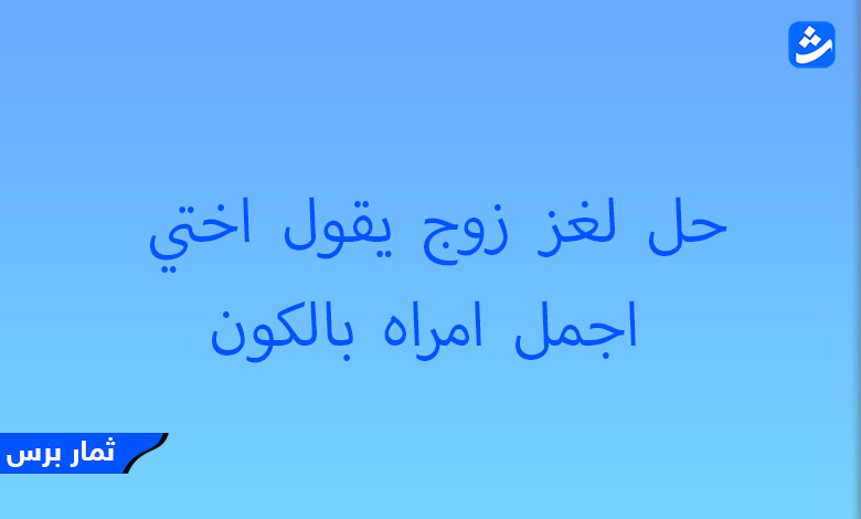 حل لغز زوج يقول اختي اجمل امراه بالكون